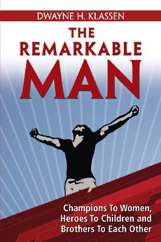 Cover for Dwayne H. Klassen · The Remarkable Man: Champions to Women, Heroes to Children, Brothers to Each Other (Paperback Book) (2013)