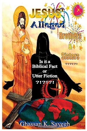 Cover for Ghassan K. Sayegh · Jesus' Alleged Brothers &amp; Sisters?!?!?! (Book) (2023)