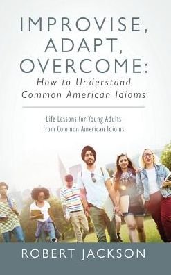 Cover for Robert Jackson · Improvise, Adapt, Overcome: How to Understand Common American Idioms: Life Lessons for Young Adults from Common American Idioms (Gebundenes Buch) (2019)