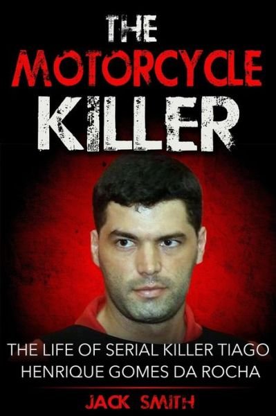 Cover for Jack Smith · The Motorcycle Killer : The Life of Serial Killer Tiago Henrique Gomes de Rocha (Pocketbok) (2017)
