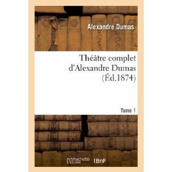 Theatre Complet D Alex. Dumas. Tome 1 - Dumas-a - Books - Hachette Livre - Bnf - 9782012185692 - February 21, 2022