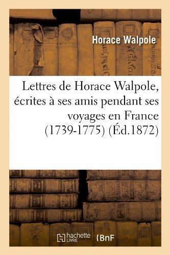 Cover for Horace Walpole · Lettres De Horace Walpole, Ecrites a Ses Amis Pendant Ses Voyages en France (1739-1775) (Ed.1872) (French Edition) (Paperback Book) [French edition] (2012)