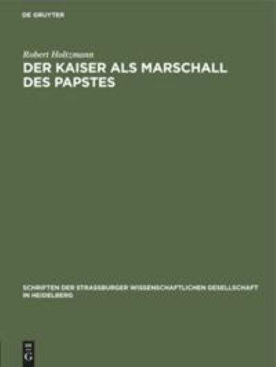 Cover for Robert Holtzmann · Kaiser Als Marschall des Papstes Eine Untersuchung Zur Geschichte der Beziehungen Zwischen Kaiser und Papst Im Mittelalter (Book) (1928)