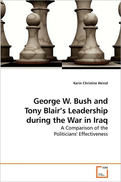 Cover for Karin Christine Heinzl · George W. Bush and Tony Blair?s Leadership During the War in Iraq: a Comparison of the Politicians' Effectiveness (Paperback Book) (2010)
