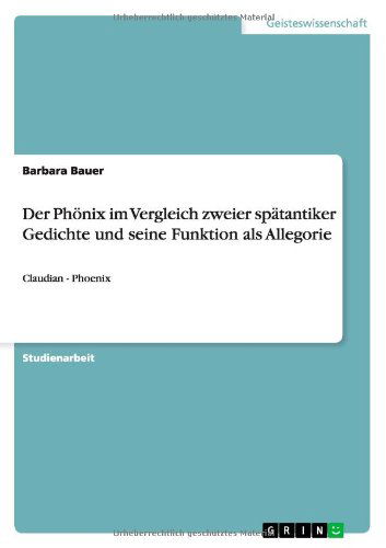 Der Phoenix im Vergleich zweier spatantiker Gedichte und seine Funktion als Allegorie: Claudian - Phoenix - Barbara Bauer - Książki - Grin Verlag - 9783640716692 - 14 listopada 2010