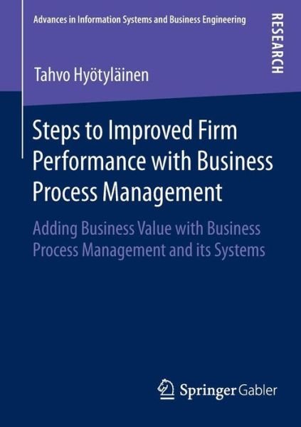 Steps to Improved Firm Performance with Business Process Management: Adding Business Value with Business Process Management and its Systems - Advances in Information Systems and Business Engineering - Tahvo Hyoetylainen - Kirjat - Springer - 9783658074692 - tiistai 28. lokakuuta 2014