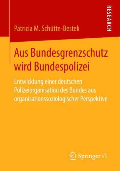 Cover for Patricia M Schutte-Bestek · Aus Bundesgrenzschutz Wird Bundespolizei: Entwicklung Einer Deutschen Polizeiorganisation Des Bundes Aus Organisationssoziologischer Perspektive (Paperback Book) [2015 edition] (2015)
