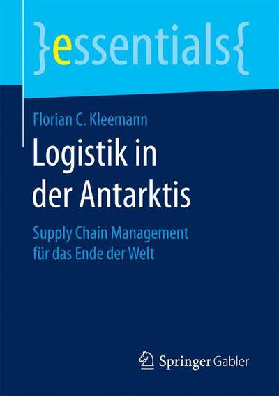 Cover for Florian C Kleemann · Logistik in Der Antarktis: Supply Chain Management Fur Das Ende Der Welt - Essentials (Paperback Book) [1. Aufl. 2017 edition] (2016)