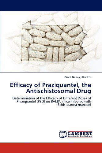 Cover for Grace Naanyu Kisirkoi · Efficacy of Praziquantel, the Antischistosomal Drug: Determination of the Efficacy of Different Doses of Praziquantel (Pzq) on Balb/c Mice Infected with Schistosoma Mansoni (Paperback Book) (2012)