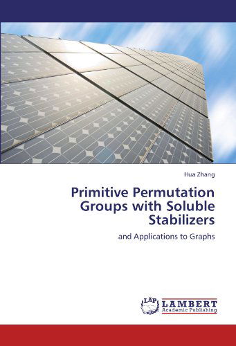 Primitive Permutation Groups with Soluble Stabilizers: and Applications to Graphs - Hua Zhang - Libros - LAP LAMBERT Academic Publishing - 9783659176692 - 11 de julio de 2012