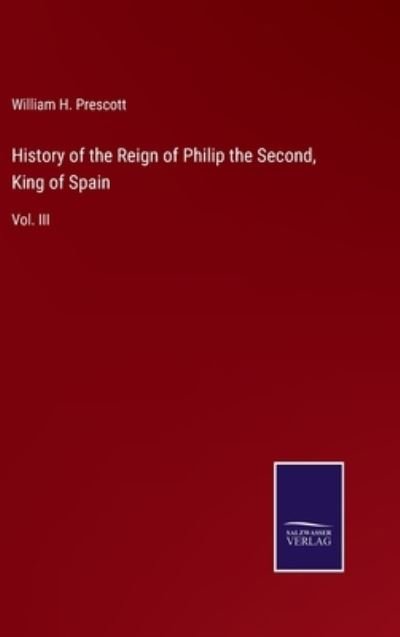Cover for William H Prescott · History of the Reign of Philip the Second, King of Spain (Hardcover Book) (2022)