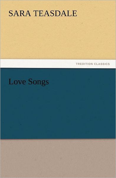 Love Songs (Tredition Classics) - Sara Teasdale - Kirjat - tredition - 9783842437692 - perjantai 4. marraskuuta 2011