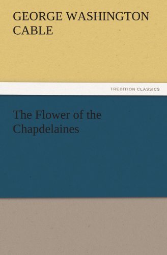 Cover for George Washington Cable · The Flower of the Chapdelaines (Tredition Classics) (Taschenbuch) (2011)