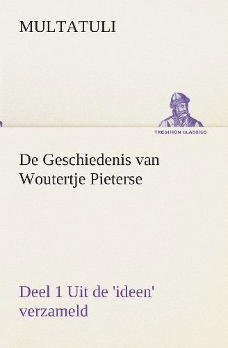 De Geschiedenis Van Woutertje Pieterse, Deel 1 Uit De 'ideen' Verzameld (Tredition Classics) (Dutch Edition) - Multatuli - Livros - tredition - 9783849540692 - 4 de abril de 2013