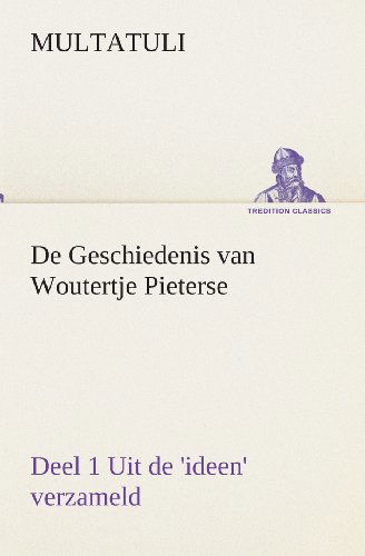 Cover for Multatuli · De Geschiedenis Van Woutertje Pieterse, Deel 1 Uit De 'ideen' Verzameld (Tredition Classics) (Dutch Edition) (Paperback Book) [Dutch edition] (2013)