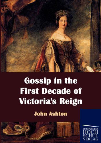 Gossip in the First Decade of Victoria's Reign - John Ashton - Books - Europäischer Hochschulverlag GmbH & Co.  - 9783867414692 - August 6, 2010