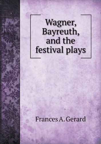 Wagner, Bayreuth, and the Festival Plays - Frances A. Gerard - Livros - Book on Demand Ltd. - 9785518651692 - 30 de junho de 2013