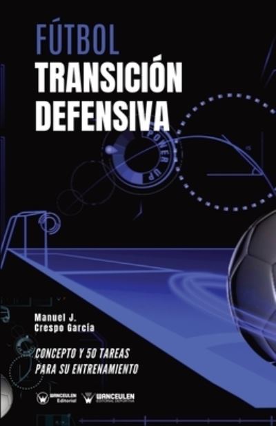 Futbol. Transicion defensiva - Manuel J Crespo Garcia - Książki - Wanceulen Editorial - 9788418262692 - 28 lipca 2020