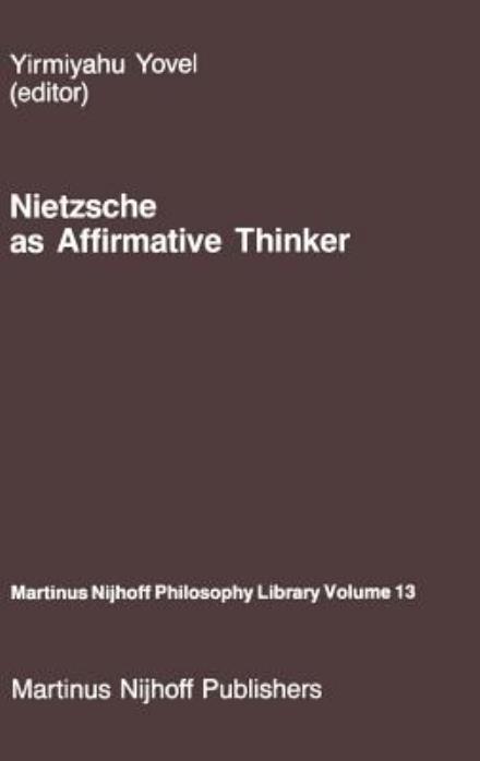 Cover for Yirmiyahu Yovel · Nietzsche as Affirmative Thinker: Papers Presented at the Fifth Jerusalem Philosophical Encounter, April 1983 - Martinus Nijhoff Philosophy Library (Hardcover Book) [1986 edition] (1986)