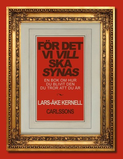 Cover for Kernell Lars-Åke · För det vi vill ska synas : en bok om hur du blivit den du tror att du är (Bound Book) (2013)