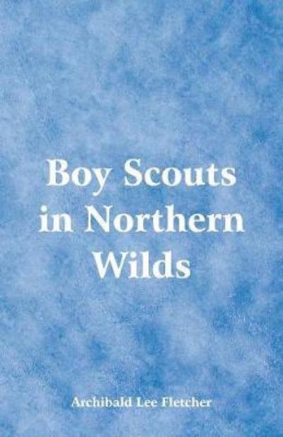 Boy Scouts in Northern Wilds - Archibald Lee Fletcher - Books - Alpha Edition - 9789352972692 - May 26, 2018