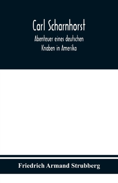 Carl Scharnhorst. Abenteuer eines deutschen Knaben in Amerika. - Friedrich Armand Strubberg - Kirjat - Alpha Edition - 9789354019692 - perjantai 4. syyskuuta 2020