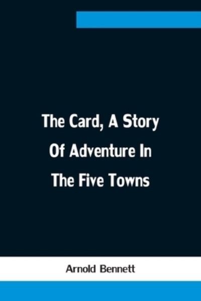The Card, A Story Of Adventure In The Five Towns - Arnold Bennett - Bücher - Alpha Edition - 9789354754692 - 18. Juni 2021