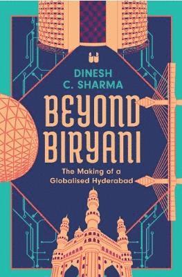 Cover for Dinesh C. Sharma · Beyond Biryani: The Making of a Globalised Hyderabad (Hardcover Book) (2024)