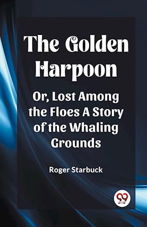 Cover for Roger Starbuck · The Golden HarpoonOr, Lost Among the Floes A Story of the Whaling Grounds (Edition2023) (Paperback Book) (2023)