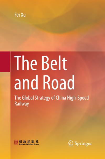 Cover for Fei Xu · The Belt and Road: The Global Strategy of China High-Speed Railway (Paperback Book) [Softcover reprint of the original 1st ed. 2018 edition] (2019)