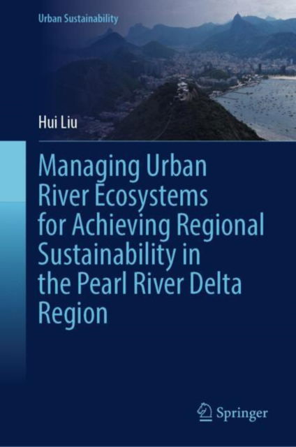 Cover for Hui Liu · Managing Urban River Ecosystems for Achieving Regional Sustainability in the Pearl River Delta Region - Urban Sustainability (Hardcover Book) (2024)
