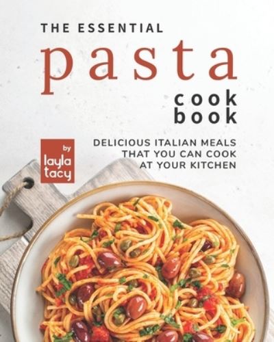 Cover for Layla Tacy · The Essential Pasta Cookbook: Delicious Italian Meals that You Can Cook at Your Kitchen (Paperback Book) (2021)