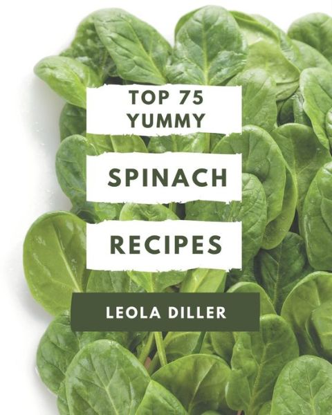 Cover for Leola Diller · Top 75 Yummy Spinach Recipes (Paperback Book) (2020)