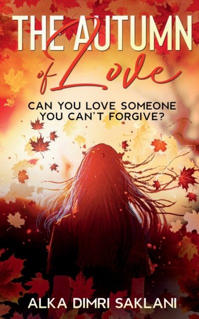 Cover for Alka Dimri Saklani · The Autumn of Love: Can you love someone you can't forgive? (Paperback Book) (2022)