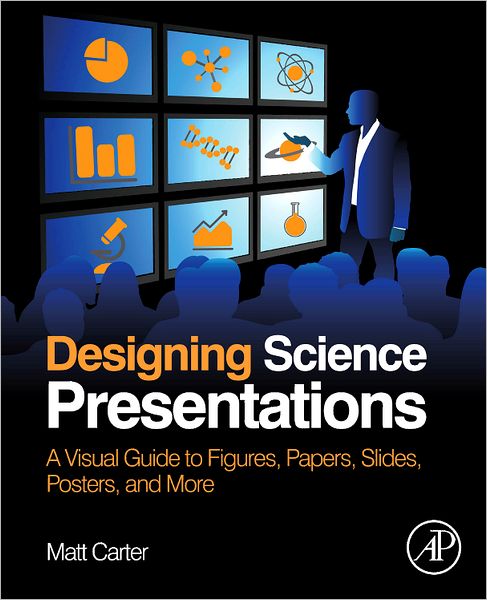 Cover for Carter, Matt (Assistant Professor of Biology, Williams College, Williamstown, MA, USA) · Designing Science Presentations: A Visual Guide to Figures, Papers, Slides, Posters, and More (Paperback Book) (2013)