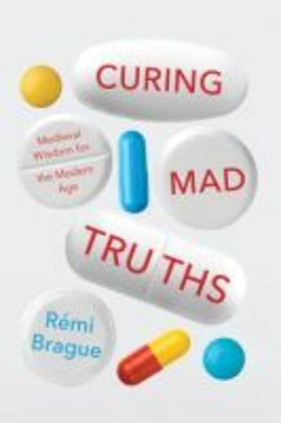 Cover for Remi Brague · Curing Mad Truths: Medieval Wisdom for the Modern Age - Catholic Ideas for a Secular World (Gebundenes Buch) (2019)