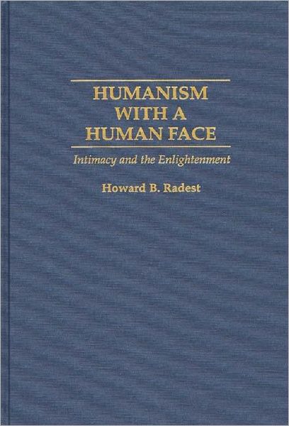 Humanism With a Human Face: Intimacy and the Enlightenment - Howard Radest - Books - Bloomsbury Publishing Plc - 9780275949693 - June 30, 1996