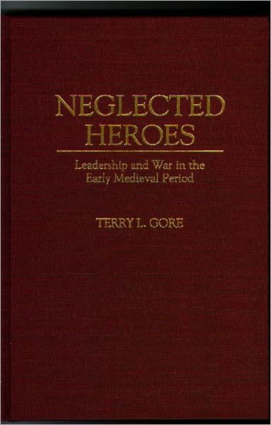 Cover for Terry L. Gore · Neglected Heroes: Leadership and War in the Early Medieval Period (Hardcover Book) (1995)