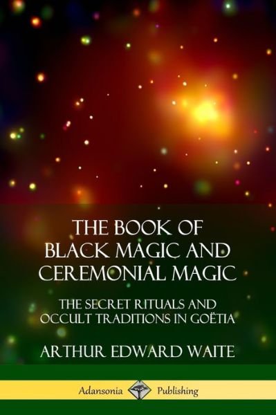 Cover for Arthur Edward Waite · The Book of Black Magic and Ceremonial Magic The Secret Rituals and Occult Traditions in Goëtia (Pocketbok) (2018)
