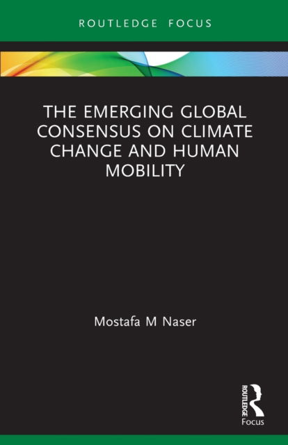 Cover for Mostafa M Naser · The Emerging Global Consensus on Climate Change and Human Mobility - Routledge Focus on Environment and Sustainability (Paperback Book) (2022)