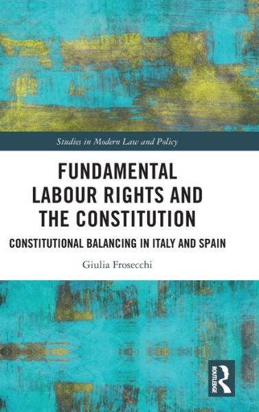 Cover for Giulia Frosecchi · Fundamental Labour Rights and the Constitution: Constitutional Balancing in Italy and Spain - Studies in Modern Law and Policy (Hardcover bog) (2023)