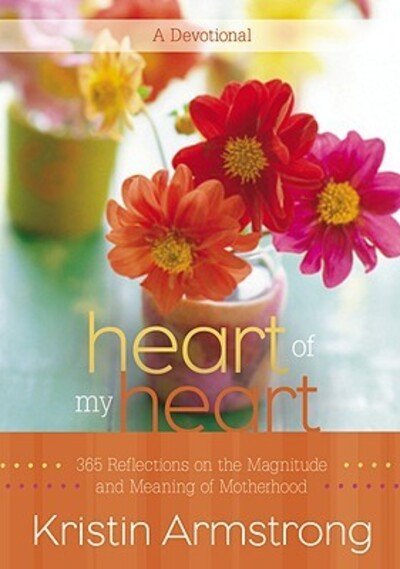 Cover for Kristin Armstrong · Heart of My Heart: 365 Reflections on the Magnitude and Meaning of Motherhood A Devotional (Hardcover Book) [1st edition] (2010)