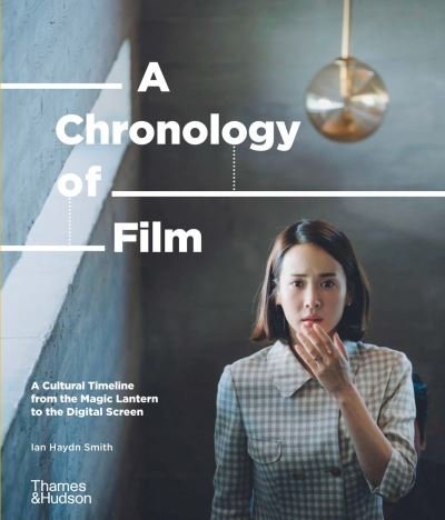 Cover for Ian Haydn Smith · A Chronology of Film: A Cultural Timeline from the Magic Lantern to the Digital Screen (Hardcover Book) (2021)