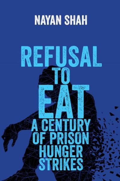Cover for Nayan Shah · Refusal to Eat: A Century of Prison Hunger Strikes (Hardcover bog) (2022)