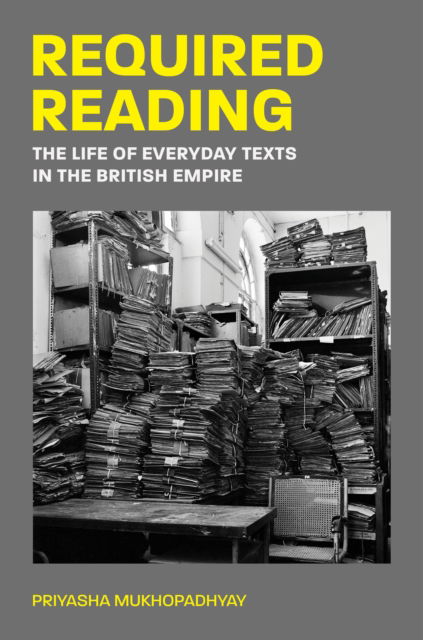 Cover for Priyasha Mukhopadhyay · Required Reading: The Life of Everyday Texts in the British Empire (Hardcover Book) (2024)