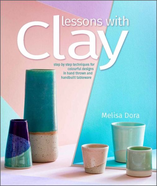 Cover for Melisa Dora · Lessons with Clay: Step-by-Step Techniques for Colorful Designs in Hand-Thrown and Hand-Built Tableware (Paperback Book) (2022)