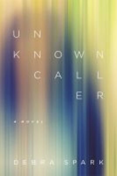 Cover for Debra Spark · Unknown Caller: A Novel - Yellow Shoe Fiction (Paperback Book) (2016)