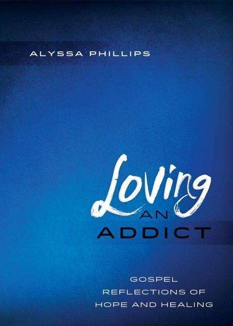 Cover for Alyssa Phillips · Loving an Addict: Gospel Reflections of Hope and Healing (Paperback Book) (2015)