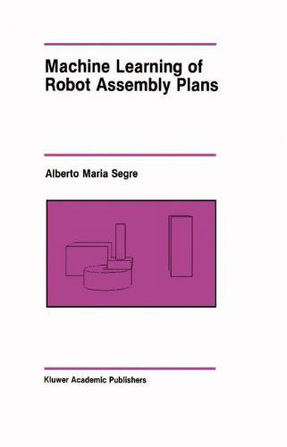 Cover for Alberto Maria Segre · Machine Learning of Robot Assembly Plans - The Springer International Series in Engineering and Computer Science (Hardcover Book) [1988 edition] (1988)