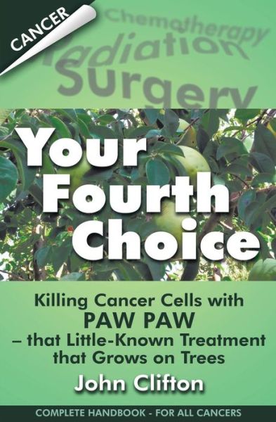 Cover for John Clifton · Your Fourth Choice: Killing Cancer Cells with Paw Paw - That Little-known Treatment That Grows on Trees (Paperback Book) (2015)